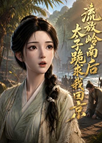 流放岭南后太子跪求我回京     AI